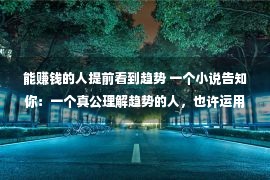 能赚钱的人提前看到趋势 一个小说告知你：一个真公理解趋势的人，也许运用趋势赚大钱