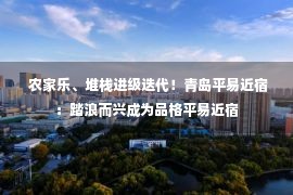  农家乐、堆栈进级迭代！青岛平易近宿：踏浪而兴成为品格平易近宿