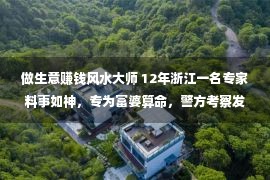 做生意赚钱风水大师 12年浙江一名专家料事如神，专为富婆算命，警方考察发明没有简捷