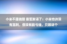 小米不赚钱图 雷军发话了：小米也许没有赢利，但没有能亏钱，只因这个