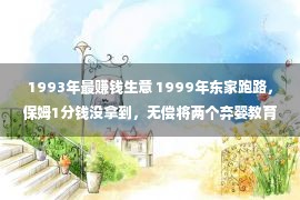 1993年最赚钱生意 1999年东家跑路，保姆1分钱没拿到，无偿将两个弃婴教育成大学生