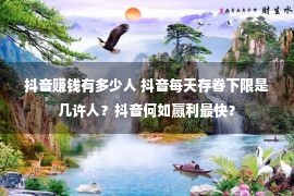 抖音赚钱有多少人 抖音每天存眷下限是几许人？抖音何如赢利最快？