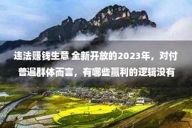 违法赚钱生意 全新开放的2023年，对付普遍群体而言，有哪些赢利的逻辑没有要碰？