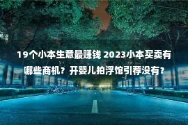 19个小本生意最赚钱 2023小本买卖有哪些商机？开婴儿拍浮馆引荐没有？