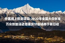 中医线上创业项目:2022年全国大众创业万众创新活动周重庆分会场将于明日启动