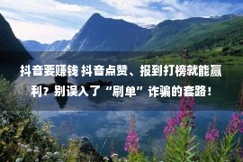 抖音要赚钱 抖音点赞、报到打榜就能赢利？别误入了“刷单”诈骗的套路！