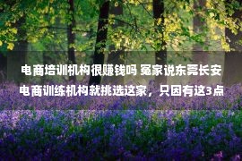 电商培训机构很赚钱吗 冤家说东莞长安电商训练机构就挑选这家，只因有这3点劣势！