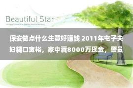 保安做点什么生意好赚钱 2011年屯子夫妇糊口宽裕，家中藏8000万现金，警员到来展现真面貌