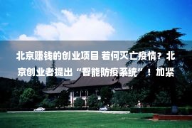 北京赚钱的创业项目 若何灭亡疫情？北京创业者提出“智能防疫系统”！加紧锁定沾染源