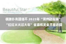 棋牌扑克赚钱不 2023年“贵州动起来”“红红火火过大年”省直机关全平易近健身主旨震动象棋、围棋、扑克双升比赛进行