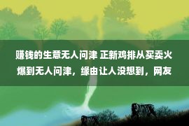 赚钱的生意无人问津 正新鸡排从买卖火爆到无人问津，缘由让人没想到，网友：这很一般