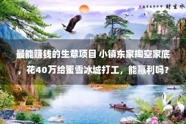 最能赚钱的生意项目 小镇东家掏空家底，花40万给蜜雪冰城打工，能赢利吗？