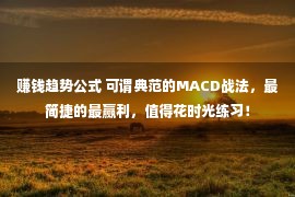 赚钱趋势公式 可谓典范的MACD战法，最简捷的最赢利，值得花时光练习！