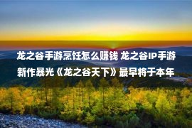 龙之谷手游烹饪怎么赚钱 龙之谷IP手游新作暴光《龙之谷天下》最早将于本年上线