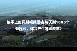 快手上如何刷视频赚钱 每天刷1000个短视频，你会产生哪些改革？