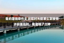 我的赚钱级作文 闲暇时光做甚么副业也许轻便赢利，我整顿了三种