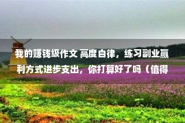 我的赚钱级作文 高度自律，练习副业赢利方式进步支出，你打算好了吗（值得一读）