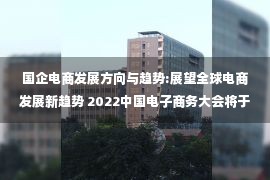 国企电商发展方向与趋势:展望全球电商发展新趋势 2022中国电子商务大会将于9月1日在京开幕