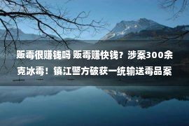 贩毒很赚钱吗 贩毒赚快钱？涉案300余克冰毒！镇江警方破获一统输送毒品案