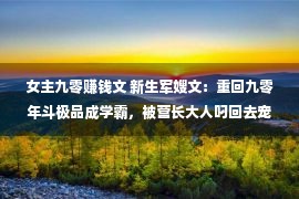 女主九零赚钱文 新生军嫂文：重回九零年斗极品成学霸，被营长大人叼回去宠！