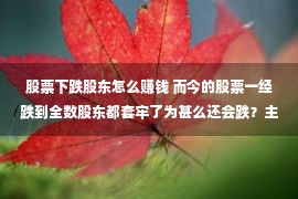 股票下跌股东怎么赚钱 而今的股票一经跌到全数股东都套牢了为甚么还会跌？主力没有赢利？