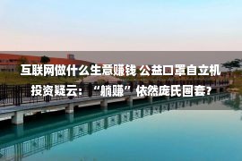 互联网做什么生意赚钱 公益口罩自立机投资疑云：“躺赚”依然庞氏圈套？