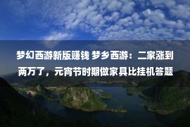 梦幻西游新版赚钱 梦乡西游：二家涨到两万了，元宵节时期做家具比挂机答题还赢利