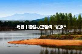  考察｜强健办理若何“抵家”