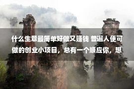 什么生意最简单好做又赚钱 普遍人便可做的创业小项目，总有一个顺应你，想赢利看一下