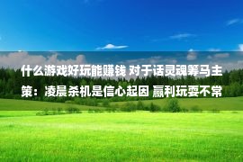 什么游戏好玩能赚钱 对于话灵魂筹马主策：凌晨杀机是信心起因 赢利玩耍不常好玩