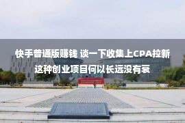 快手普通版赚钱 谈一下收集上CPA拉新这种创业项目何以长远没有衰