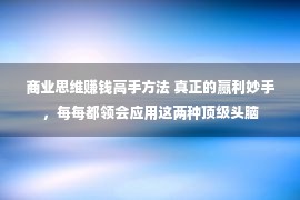 商业思维赚钱高手方法 真正的赢利妙手，每每都领会应用这两种顶级头脑