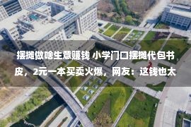 摆摊做啥生意赚钱 小学门口摆摊代包书皮，2元一本买卖火爆，网友：这钱也太好赚了