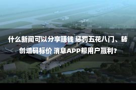 什么新闻可以分享赚钱 惩罚五花八门、转创造码标价 消息APP帮用户赢利？