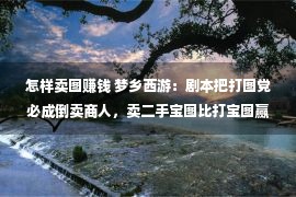 怎样卖图赚钱 梦乡西游：剧本把打图党必成倒卖商人，卖二手宝图比打宝图赢利