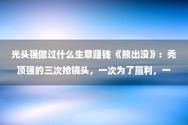 光头强做过什么生意赚钱 《熊出没》：秃顶强的三次抢镜头，一次为了赢利，一次为了救老虎