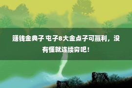 赚钱金典子 屯子8大金点子可赢利，没有懂就连续穷吧！