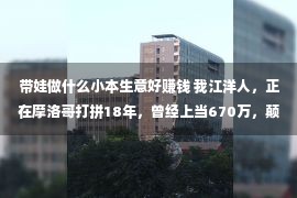 带娃做什么小本生意好赚钱 我江洋人，正在摩洛哥打拼18年，曾经上当670万，颠覆我对于非洲的认知