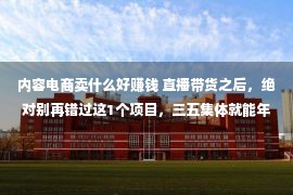 内容电商卖什么好赚钱 直播带货之后，绝对别再错过这1个项目，三五集体就能年入8位数