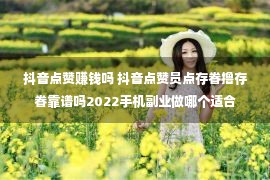 抖音点赞赚钱吗 抖音点赞员点存眷撸存眷靠谱吗2022手机副业做哪个适合