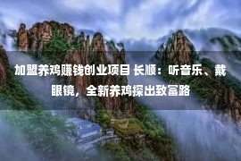 加盟养鸡赚钱创业项目 长顺：听音乐、戴眼镜，全新养鸡探出致富路