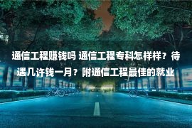 通信工程赚钱吗 通信工程专科怎样样？待遇几许钱一月？附通信工程最佳的就业单元