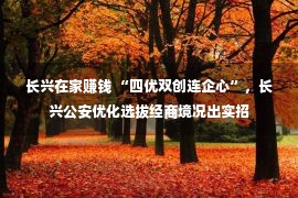 长兴在家赚钱 “四优双创连企心”，长兴公安优化选拔经商境况出实招