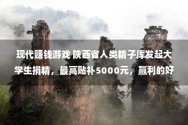 现代赚钱游戏 陕西省人类精子库发起大学生捐精，最高贴补5000元，赢利的好机缘