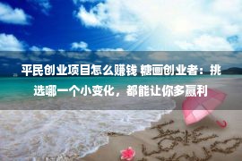 平民创业项目怎么赚钱 糖画创业者：挑选哪一个小变化，都能让你多赢利