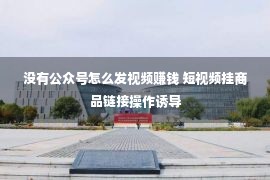 没有公众号怎么发视频赚钱 短视频挂商品链接操作诱导