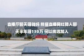 直播厅聊天赚钱吗 熊猫直播网红陪人聊天半年赚130万 何以挑选加入