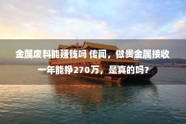 金属废料能赚钱吗 传闻，做贵金属接收一年能挣270万，是真的吗？