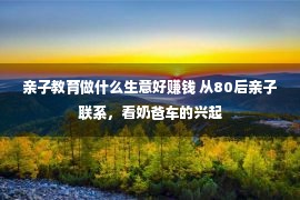 亲子教育做什么生意好赚钱 从80后亲子联系，看奶爸车的兴起