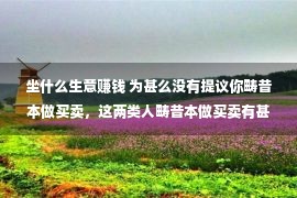 坐什么生意赚钱 为甚么没有提议你畴昔本做买卖，这两类人畴昔本做买卖有甚么分歧？